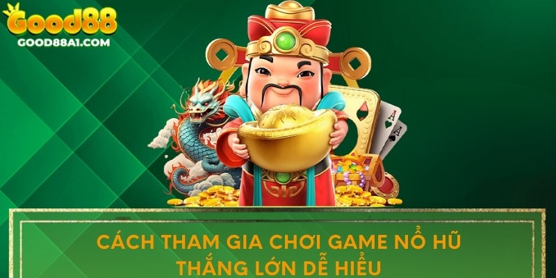 Cách tham gia chơi game nổ hũ thắng lớn dễ hiểu