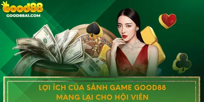 Lợi ích của sảnh game Good88 mang lại cho hội viên