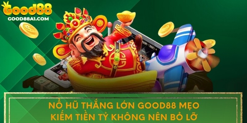 Nổ Hũ Thắng Lớn Good88 Mẹo Kiếm Tiền Tỷ Không Nên Bỏ Lỡ