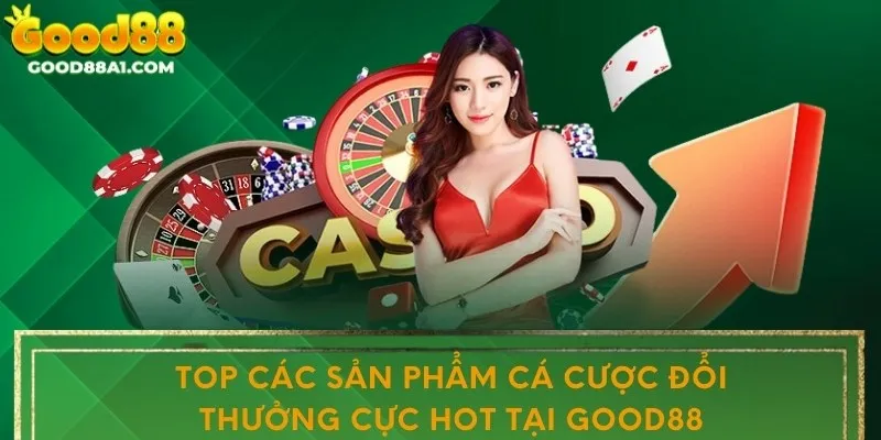 Top các sản phẩm cá cược đổi thưởng cực hot tại Good88